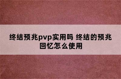 终结预兆pvp实用吗 终结的预兆回忆怎么使用